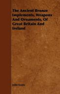 The Ancient Bronze Implements, Weapons And Ornaments, Of Great Britain And Ireland di John Evans edito da Vintage Cookery Books