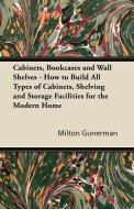 Cabinets, Bookcases and Wall Shelves - How to Build All Types of Cabinets, Shelving and Storage Facilities for the Moder di Milton Gunerman edito da Lindemann Press