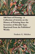 500 Years of Printing - A Collection of Articles on the History of Printing Since the Invention of Movable Type di Frederic G. Melcher edito da Gardner Press