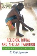 Religion, Ritual and African Tradition di E. Kofi Agorsah, Emmanuel Kofi Agorsah edito da AuthorHouse