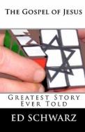 The Gospel of Jesus: Greatest Story Ever Told di Ed Schwarz edito da Createspace