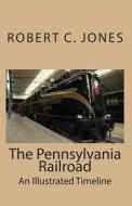 The Pennsylvania Railroad: An Illustrated Timeline di Robert C. Jones edito da Createspace