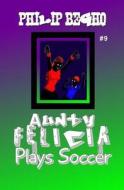 Aunty Felicia Plays Soccer: Aunty Felicia Series di Philip Begho edito da Createspace