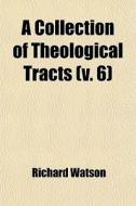 A Collection Of Theological Tracts (v. 6) di Richard Watson edito da General Books Llc
