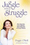 Juggle Without Struggle: Five Secrets, Four Weeks, Nine Minutes to Inner Peace [With Meditation Prayer Card] di Peggie O'Neill edito da Cradle Concepts