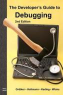 The Developer's Guide to Debugging: 2nd Edition di Thorsten Gr Tker, Ulrich Holtmann, Holger Keding edito da Createspace
