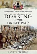 Dorking in the Great War di Kathryn Atherton edito da Pen & Sword Books Ltd