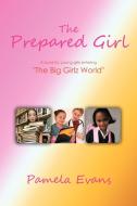 The Prepared Girl: A Book for Young Girls Entering the Big Girlz World di Pamela Evans edito da AUTHORHOUSE