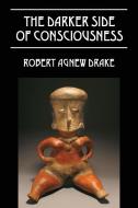 The Darker Side of Consciousness di Robert Agnew Drake edito da OUTSKIRTS PR