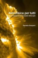 Astrofisica Per Tutti: Scoprire L'Universo Con Il Proprio Telescopio di Daniele Gasparri edito da Createspace