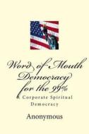 Word of Mouth Democracy for the 99%: A Corporate Spiritual Democracy di Anonymous edito da Createspace