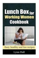 Lunch Box for Working Women Cookbook: Easy, Healthy and Fun Recipes di Lynn Hall edito da Createspace