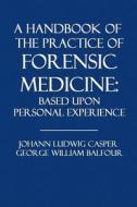 A Handbook of the Practice of Forensic Medicine: Based Upon Personal Experience di Johann Ludwig Casper, George William Balfour edito da Createspace