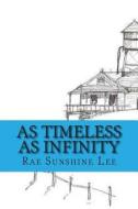 As Timeless as Infinity di Rae Sunshine Lee edito da Createspace