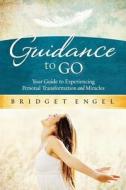 Guidance to Go: Your Guide to Experiencing Personal Transformation and Miracles di Bridget Engel edito da Createspace