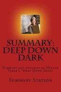 Deep Down Dark (Summary): Summary and Analysis of Hector Tobar's Deep Down Dark: The Untold Stories of 33 Men Buried in a Chilean Mine and the M di Summary Station edito da Createspace