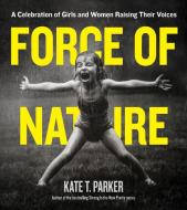 Force of Nature: A Celebration of Girls and Women Raising Their Voices di Kate T. Parker edito da WORKMAN PR