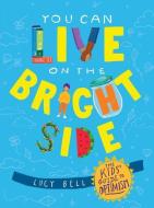 You Can Live on the Bright Side: The Kids' Guide to Optimism di Lucy Bell edito da ANDREWS & MCMEEL
