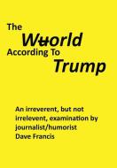 The Wuorld According to Trump di Dave Francis edito da Xlibris