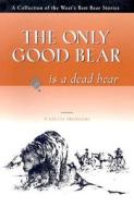 The Only Good Bear Is A Dead Bear di Jeanette Prodgers edito da Rowman & Littlefield