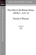 New Men in the Roman Senate, 139 B.C.-A.D. 14 di Timothy P. Wiseman edito da ACLS HISTORY E BOOK PROJECT