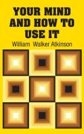 Your Mind and How to Use It di William Walker Atkinson edito da Simon & Brown