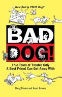 Bad Dog!: True Tales of Trouble Only a Best Friend Can Get Away with di Douglas E. Brown, Kaori A. Brown edito da HOWELL BOOKS INC