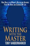 Writing with the Master: How One of the Worlda's Bestselling Authors Fixed My Book and Changed My Life di Tony Vanderwarker edito da SKYHORSE PUB