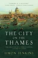 The City on the Thames: The Creation of a World Capital: A History of London di Simon Jenkins edito da PEGASUS BOOKS
