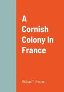 A Cornish Colony In France di Michael T. Kiernan edito da Lulu.com