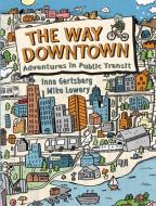 The Way Downtown: Adventures In Public Transit di Inna Gertsberg edito da Kids Can Press