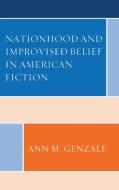 Nationhood And Improvised Belief In American Fiction di Ann Genzale edito da Lexington Books