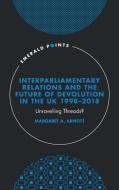 Interparliamentary Relations and the Future of Devolution in the UK 1998-2018: Unravelling Threads? di Margaret A. Arnott edito da EMERALD PUB LTD