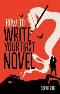 How To Write Your First Novel di Sophie King edito da Little, Brown Book Group