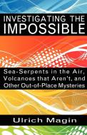 Investigating the Impossible: Sea-Serpents in the Air, Volcanoes That Aren't, and Other Out-Of-Place Mysteries di Ulrich Magin edito da ANOMALIST BOOKS