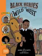Black Heroes of the Wild West di James Otis Smith edito da TOON GRAPHICS