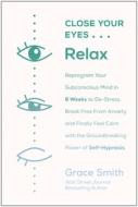 Close Your Eyes, Relax: Reprogram Your Subconscious Mind in Six Weeks to De-Stress, Break Free from Anxi Ety, and Finally Feel Calm with the G di Grace Smith edito da BENBELLA BOOKS