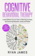 Cognitive Behavioral Therapy: 21 Most Effective Tips and Tricks on Retraining Your Brain, and Overcoming Depression, Anxiety and Phobias di Ryan James edito da Createspace Independent Publishing Platform