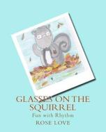 Glasses on the Squirrel: Fun with Rhythm di Rose Love edito da Createspace Independent Publishing Platform