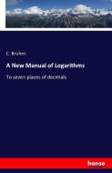 A New Manual of Logarithms di C. Bruhns edito da hansebooks