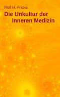 Die Unkultur der Inneren Medizin di Rolf H. Fricke edito da Books on Demand