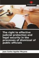 The right to effective judicial protection and legal security in the processes of dismissal of public officials di Juan Carlos Aguilar Moyano edito da Our Knowledge Publishing