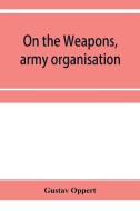 On The Weapons, Army Organisation, And P di GUSTAV OPPERT edito da Lightning Source Uk Ltd