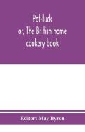 Pot-luck ; or, The British home cookery book; over a thousand recipes from old family ms. Books di MAY BYRON edito da Alpha Editions