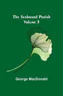 The Seaboard Parish Volume 3 di George Macdonald edito da Alpha Editions