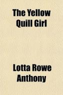 The Yellow Quill Girl di Lotta Rowe Anthony edito da General Books Llc