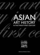 Asian Art History in the Twenty-First Century di Vishakha N. Desai edito da Yale University Press