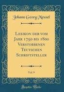 Lexikon Der Vom Jahr 1750 Bis 1800 Verstorbenen Teutschen Schriftsteller, Vol. 9 (Classic Reprint) di Johann Georg Meusel edito da Forgotten Books