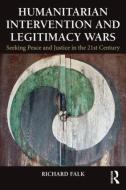 Humanitarian Intervention and Legitimacy Wars di Richard Falk edito da Routledge