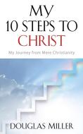 My 10 Steps to Christ di Douglas Miller edito da Booklocker.com, Inc.